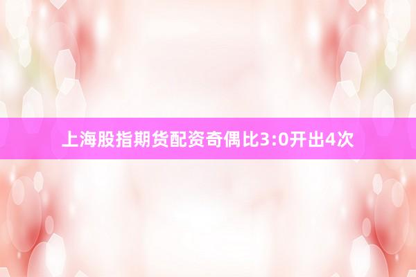 上海股指期货配资奇偶比3:0开出4次