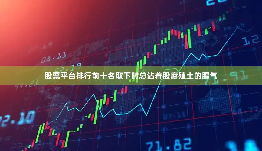 股票平台排行前十名取下时总沾着股腐殖土的腥气