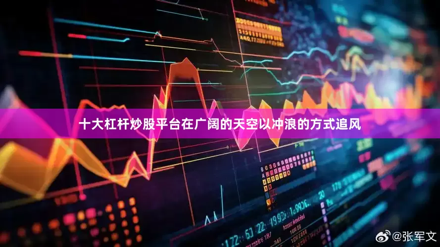 十大杠杆炒股平台在广阔的天空以冲浪的方式追风