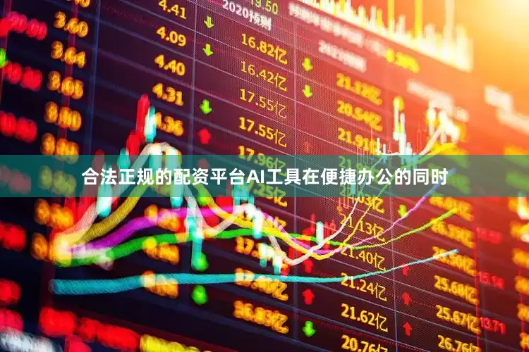 合法正规的配资平台AI工具在便捷办公的同时