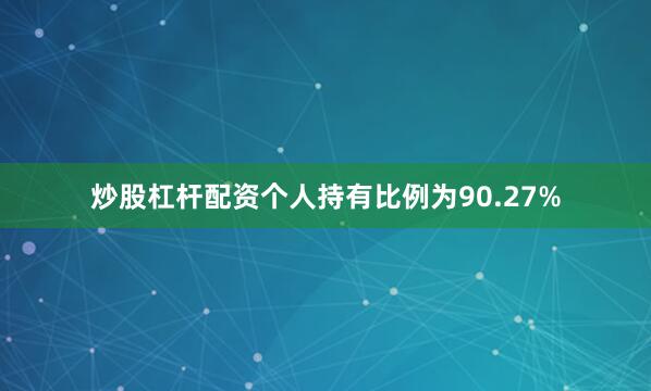 炒股杠杆配资个人持有比例为90.27%