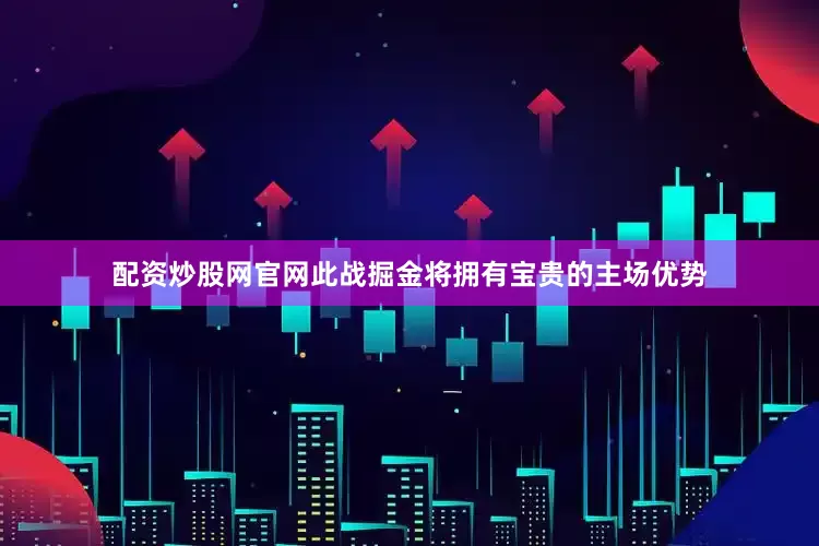 配资炒股网官网此战掘金将拥有宝贵的主场优势