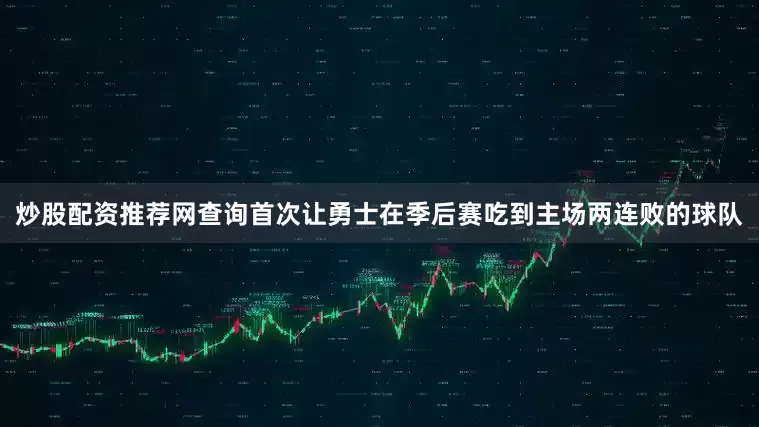 炒股配资推荐网查询首次让勇士在季后赛吃到主场两连败的球队