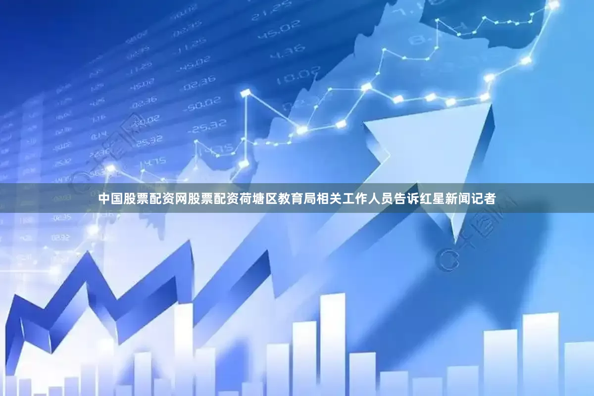 中国股票配资网股票配资荷塘区教育局相关工作人员告诉红星新闻记者