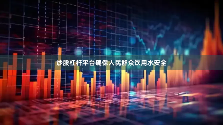 炒股杠杆平台确保人民群众饮用水安全