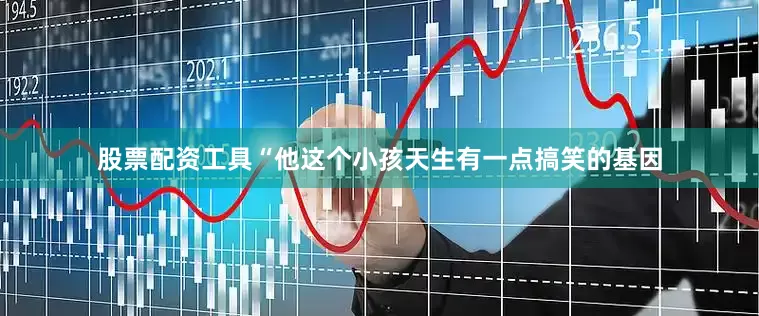股票配资工具“他这个小孩天生有一点搞笑的基因