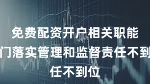 免费配资开户相关职能部门落实管理和监督责任不到位