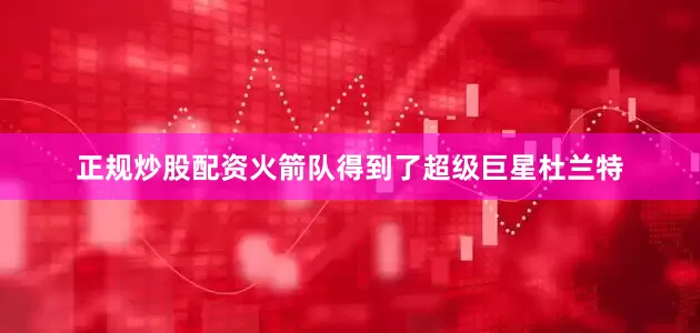 正规炒股配资火箭队得到了超级巨星杜兰特
