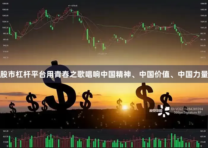股市杠杆平台用青春之歌唱响中国精神、中国价值、中国力量