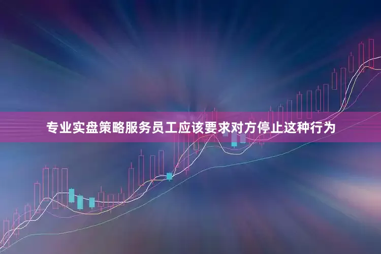 专业实盘策略服务员工应该要求对方停止这种行为