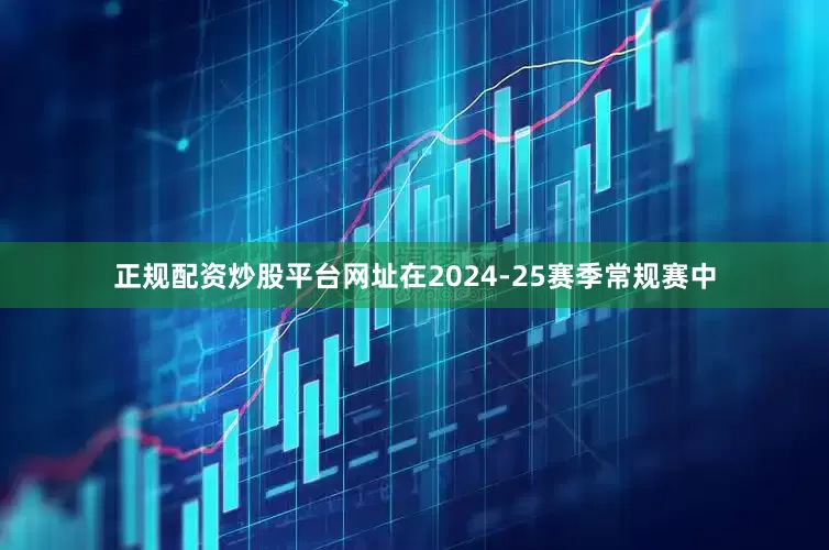 正规配资炒股平台网址在2024-25赛季常规赛中
