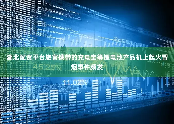 湖北配资平台旅客携带的充电宝等锂电池产品机上起火冒烟事件频发