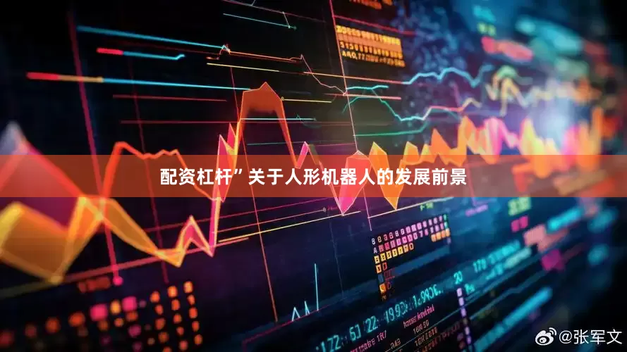 配资杠杆”　　关于人形机器人的发展前景