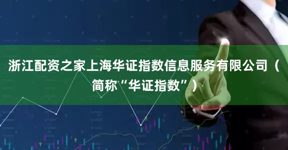浙江配资之家上海华证指数信息服务有限公司（简称“华证指数”）