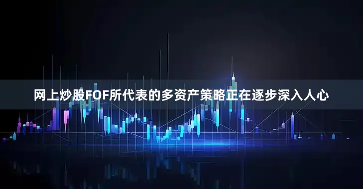 网上炒股FOF所代表的多资产策略正在逐步深入人心