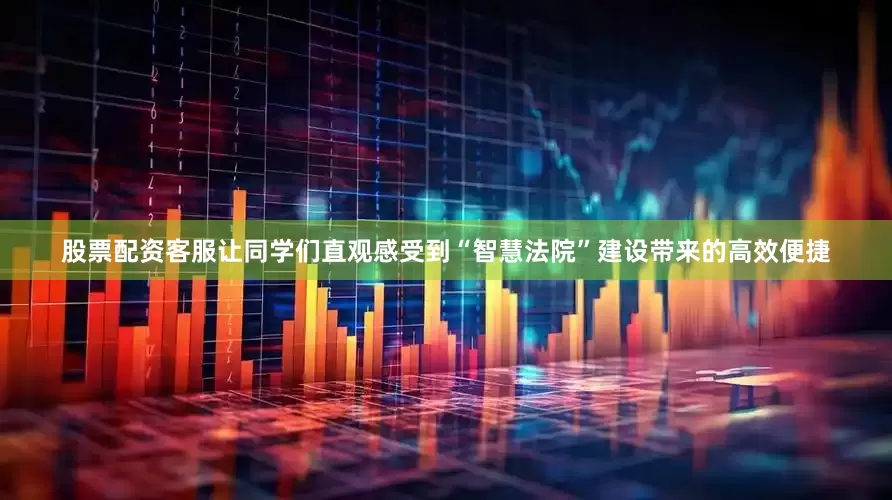 股票配资客服让同学们直观感受到“智慧法院”建设带来的高效便捷