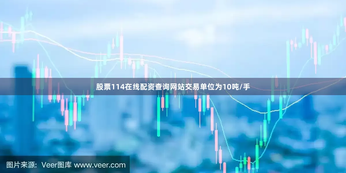 股票114在线配资查询网站交易单位为10吨/手