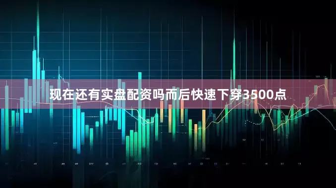 现在还有实盘配资吗而后快速下穿3500点