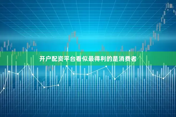 开户配资平台看似最得利的是消费者