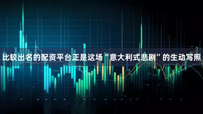 比较出名的配资平台正是这场“意大利式悲剧”的生动写照