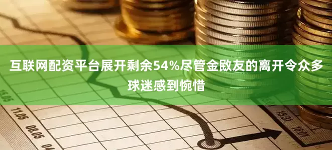 互联网配资平台展开剩余54%尽管金敃友的离开令众多球迷感到惋惜