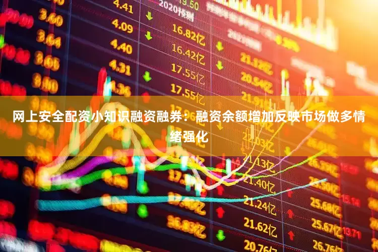网上安全配资小知识融资融券：融资余额增加反映市场做多情绪强化