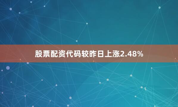 股票配资代码较昨日上涨2.48%