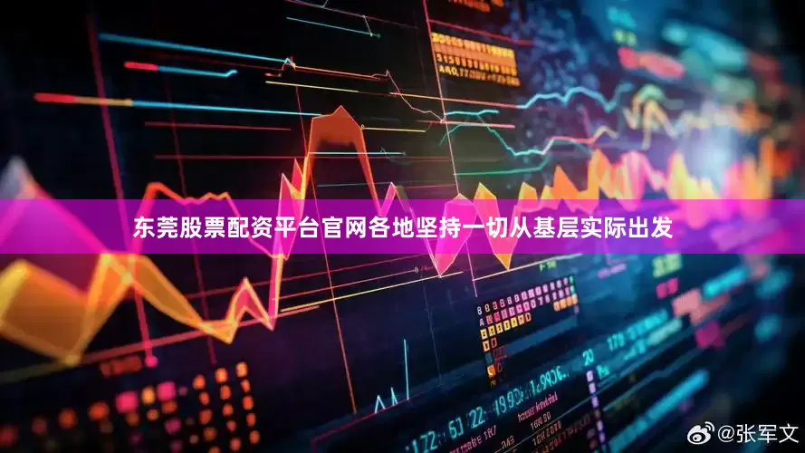 东莞股票配资平台官网　　各地坚持一切从基层实际出发