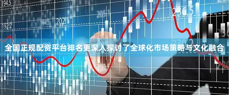 全国正规配资平台排名更深入探讨了全球化市场策略与文化融合