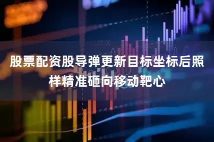 股票配资股导弹更新目标坐标后照样精准砸向移动靶心