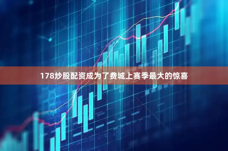 178炒股配资成为了费城上赛季最大的惊喜