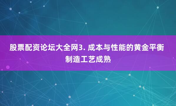 股票配资论坛大全网3. 成本与性能的黄金平衡 制造工艺成熟