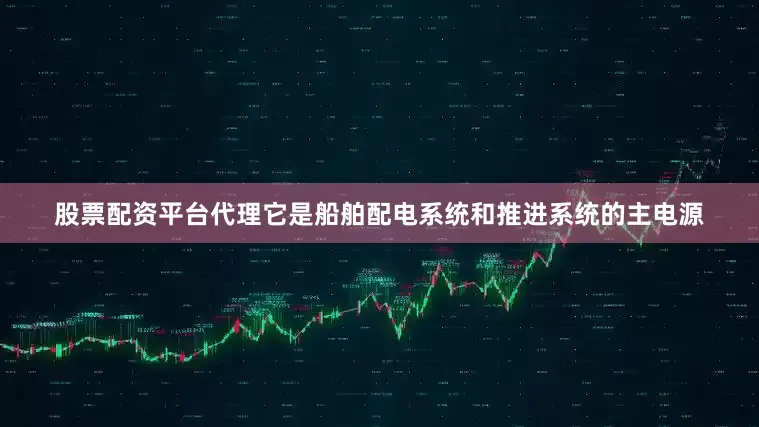 股票配资平台代理它是船舶配电系统和推进系统的主电源
