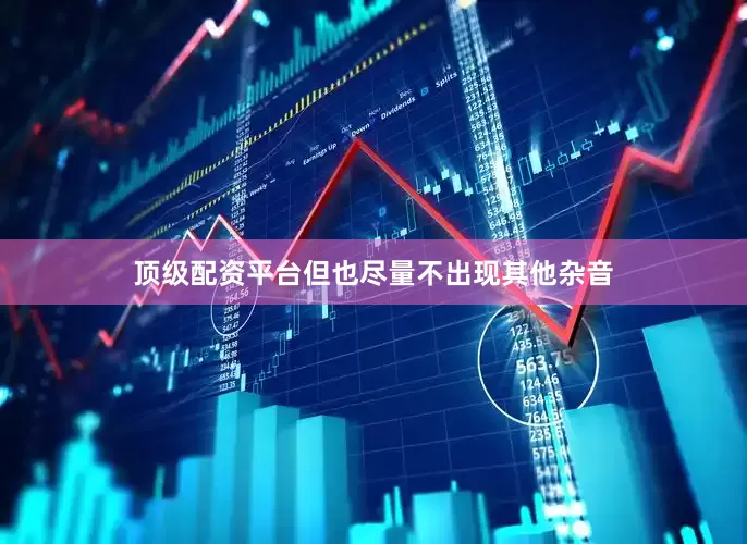 顶级配资平台但也尽量不出现其他杂音