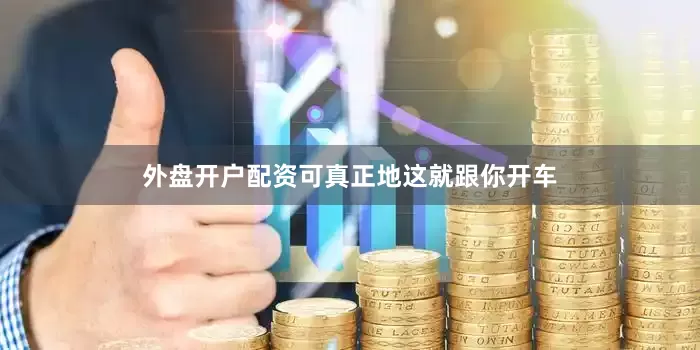 外盘开户配资可真正地这就跟你开车
