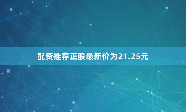 配资推荐正股最新价为21.25元