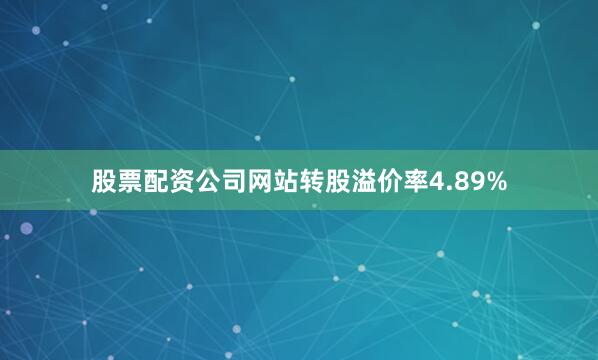 股票配资公司网站转股溢价率4.89%