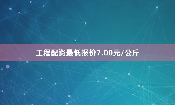 工程配资最低报价7.00元/公斤