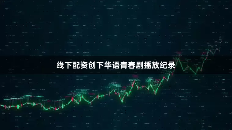 线下配资创下华语青春剧播放纪录