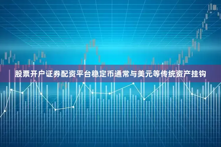 股票开户证券配资平台稳定币通常与美元等传统资产挂钩