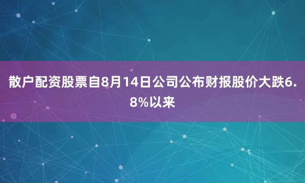 散户配资股票自8月14日公司公布财报股价大跌6.8%以来