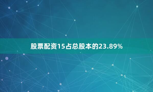 股票配资15占总股本的23.89%